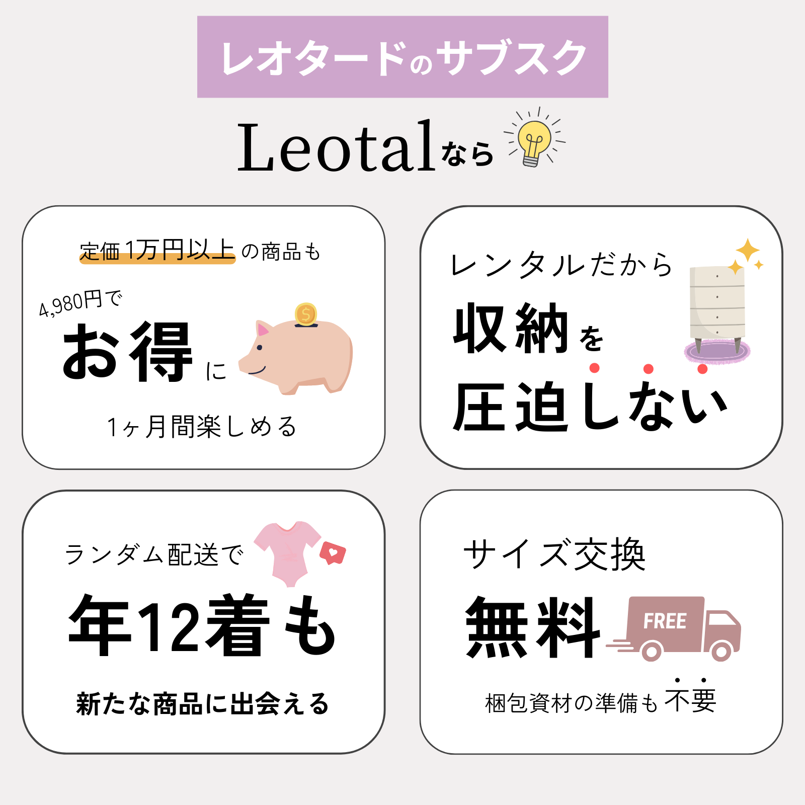 Leotalなら1着4,980円とお得にレオタードを着用できる上、収納も圧迫しません。サイズ交換無料、梱包資材の準備も不要です。